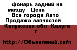 фонарь задний на мазду › Цена ­ 12 000 - Все города Авто » Продажа запчастей   . Калужская обл.,Калуга г.